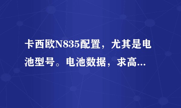 卡西欧N835配置，尤其是电池型号。电池数据，求高人解答，急！