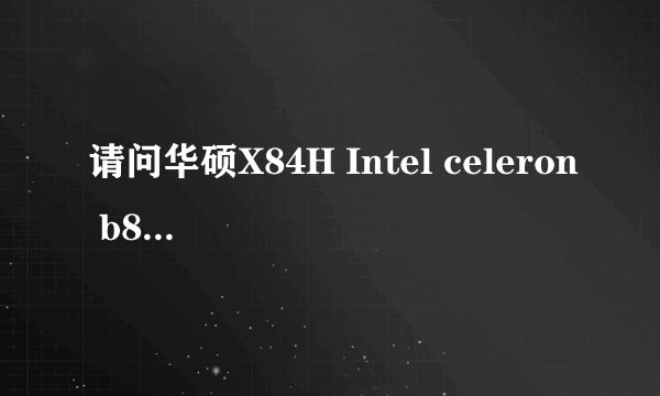 请问华硕X84H Intel celeron b815处理器 主板K84HR HM65芯片组 内存插口一个 支持单通道8G吗