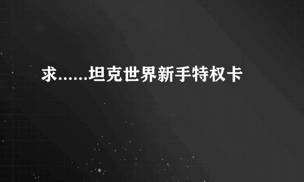 求......坦克世界新手特权卡