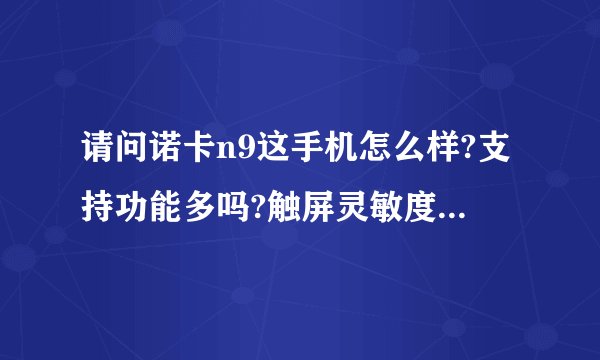 请问诺卡n9这手机怎么样?支持功能多吗?触屏灵敏度怎么样?