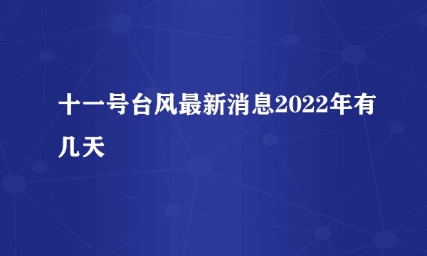 十一号台风最新消息2022年有几天