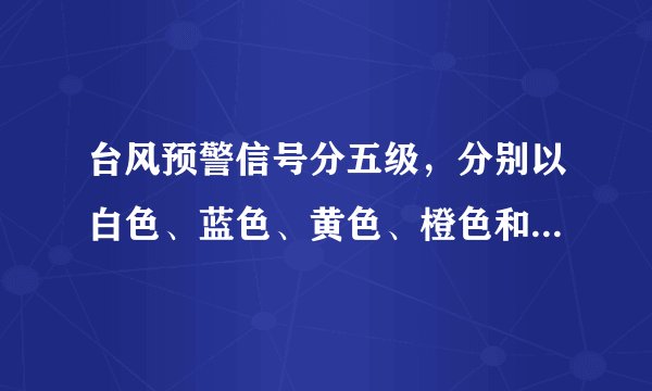 台风预警信号分五级，分别以白色、蓝色、黄色、橙色和红色表示。