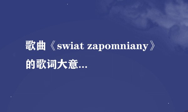 歌曲《swiat zapomniany》的歌词大意是什么呢