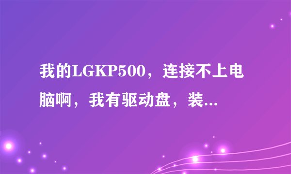 我的LGKP500，连接不上电脑啊，我有驱动盘，装了还是不行，在无法连接手机至PC处卡户了，请详细点回答啊！