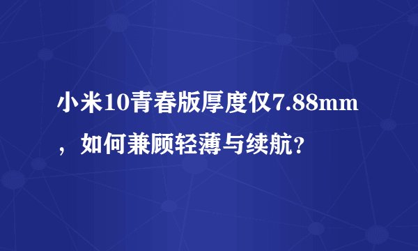 小米10青春版厚度仅7.88mm，如何兼顾轻薄与续航？