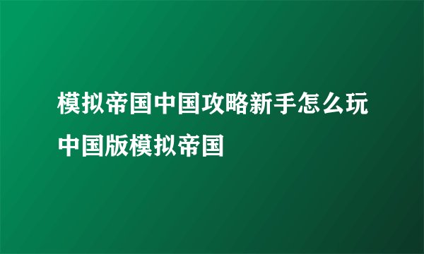 模拟帝国中国攻略新手怎么玩中国版模拟帝国