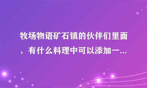 牧场物语矿石镇的伙伴们里面，有什么料理中可以添加一些额外的食材，使体力和疲劳的增加？？