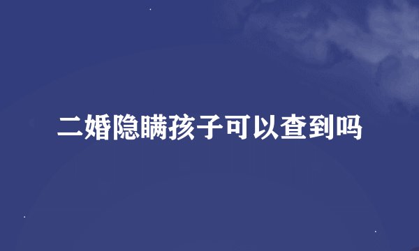 二婚隐瞒孩子可以查到吗