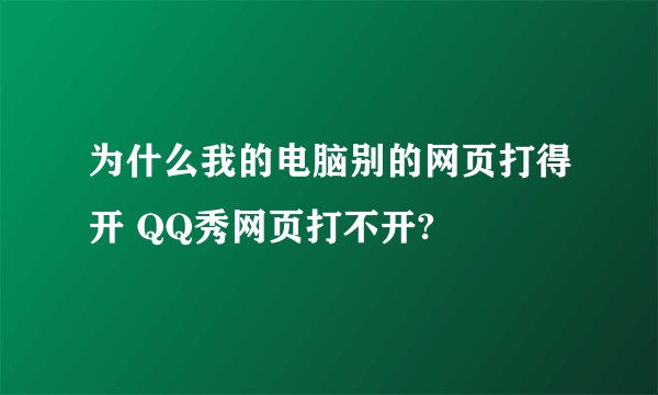 为什么我的电脑别的网页打得开 QQ秀网页打不开?