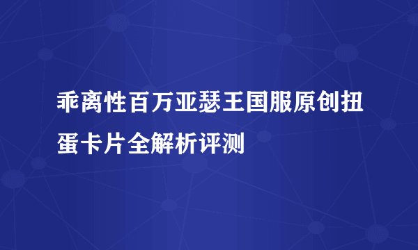 乖离性百万亚瑟王国服原创扭蛋卡片全解析评测