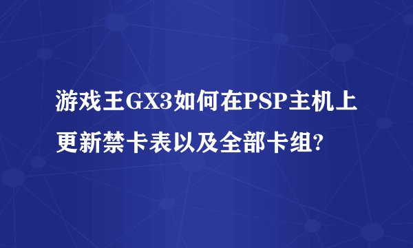 游戏王GX3如何在PSP主机上更新禁卡表以及全部卡组?