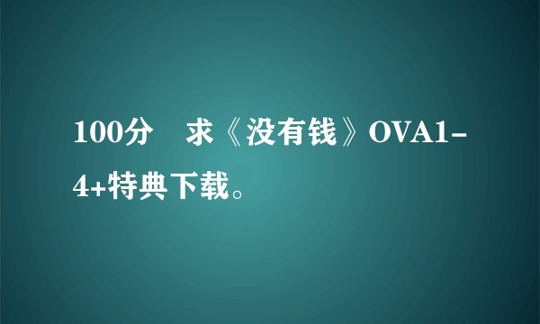 100分ヽ求《没有钱》OVA1-4+特典下载。