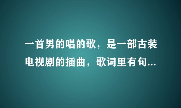 一首男的唱的歌，是一部古装电视剧的插曲，歌词里有句“满街都是陌生的面孔、、”