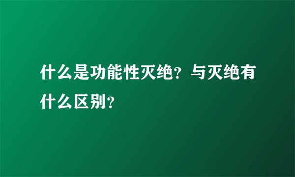 什么是功能性灭绝?与灭绝有什么区别?