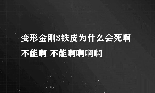 变形金刚3铁皮为什么会死啊 不能啊 不能啊啊啊啊