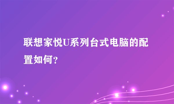 联想家悦U系列台式电脑的配置如何？