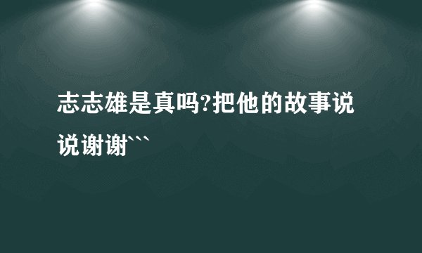 志志雄是真吗?把他的故事说说谢谢```