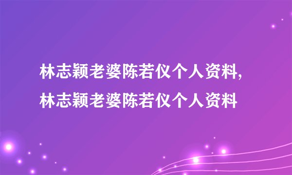 林志颖老婆陈若仪个人资料,林志颖老婆陈若仪个人资料
