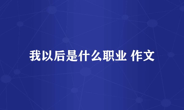 我以后是什么职业 作文