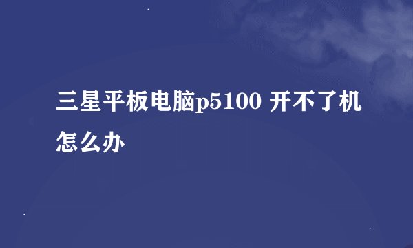 三星平板电脑p5100 开不了机怎么办