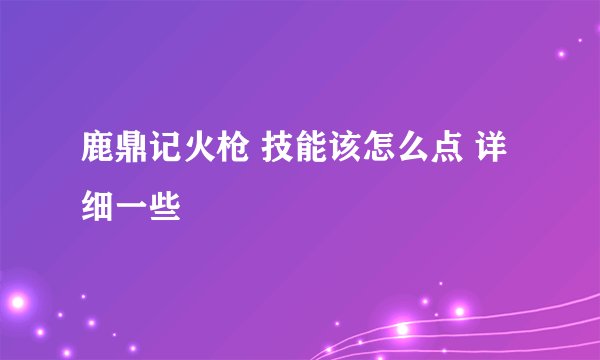 鹿鼎记火枪 技能该怎么点 详细一些