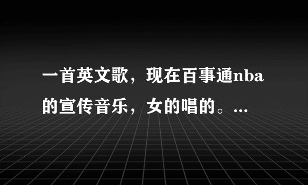 一首英文歌，现在百事通nba的宣传音乐，女的唱的。叫什么名字啊？