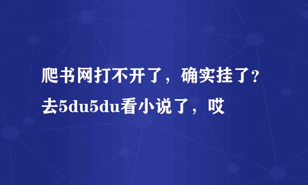 爬书网打不开了，确实挂了？去5du5du看小说了，哎