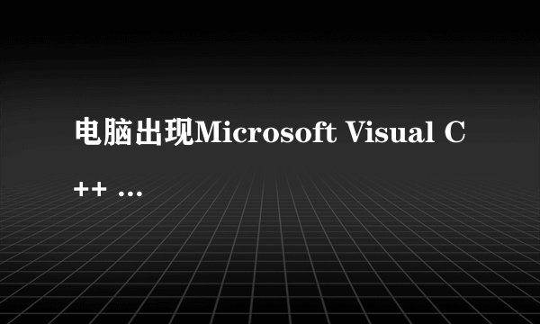 电脑出现Microsoft Visual C++ Runtime Library Runtime Error怎么办？