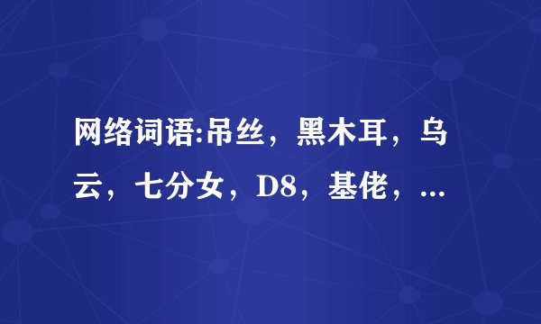 网络词语:吊丝，黑木耳，乌云，七分女，D8，基佬，机油，分别是什么意思？