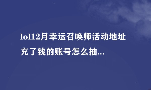 lol12月幸运召唤师活动地址 充了钱的账号怎么抽一折皮肤