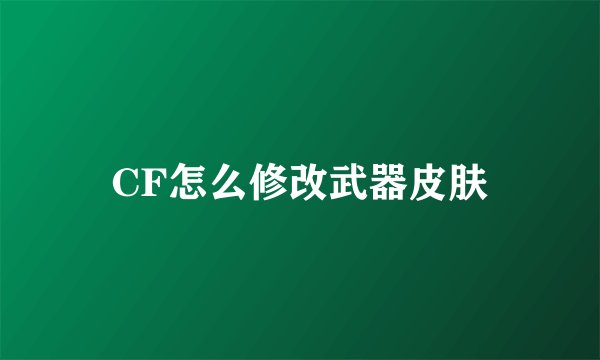 CF怎么修改武器皮肤
