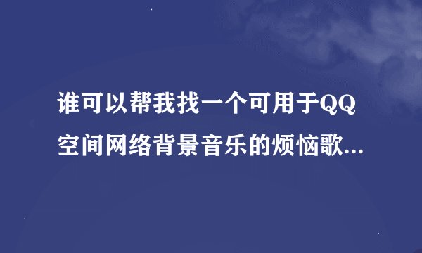 谁可以帮我找一个可用于QQ空间网络背景音乐的烦恼歌英文版的歌曲链接？？？