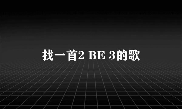 找一首2 BE 3的歌