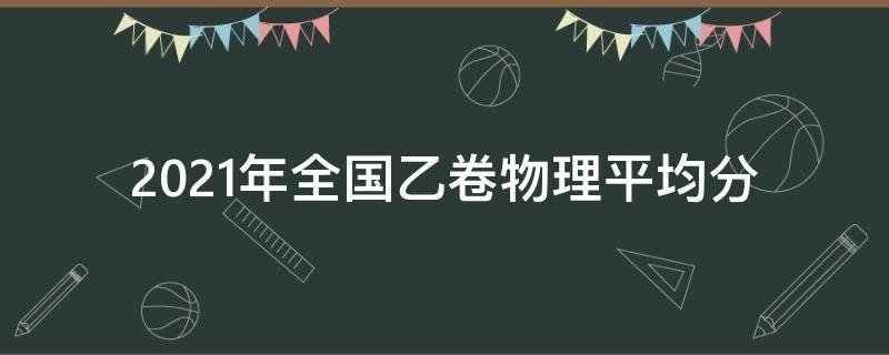 2021年全国乙卷物理平均分