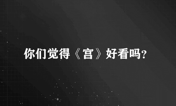 你们觉得《宫》好看吗？