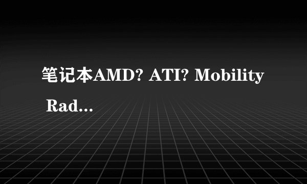 笔记本AMD? ATI? Mobility Radeon? HD 545v是不是独立显卡？
