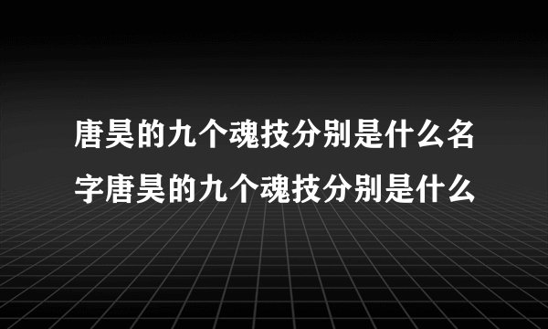 唐昊的九个魂技分别是什么名字唐昊的九个魂技分别是什么