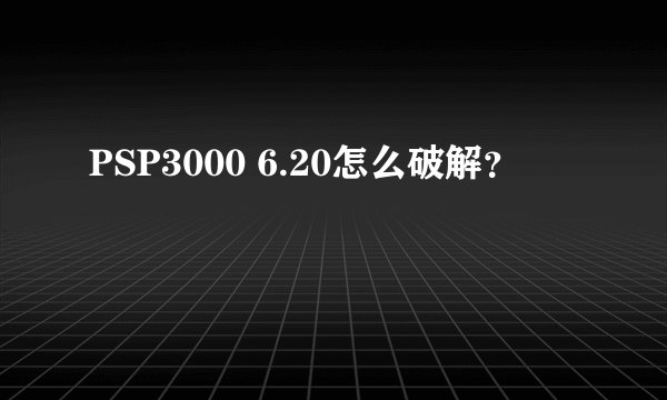 PSP3000 6.20怎么破解？