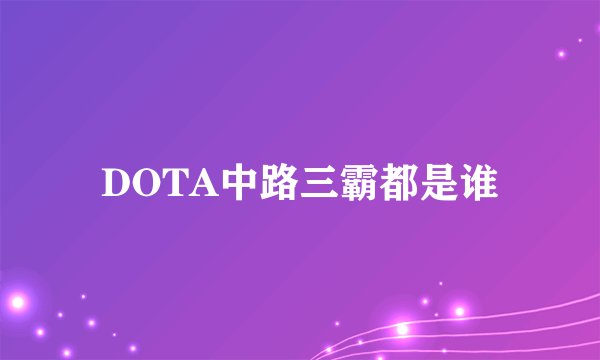 DOTA中路三霸都是谁