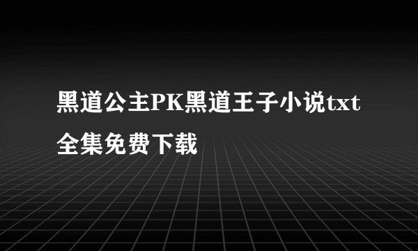 黑道公主PK黑道王子小说txt全集免费下载