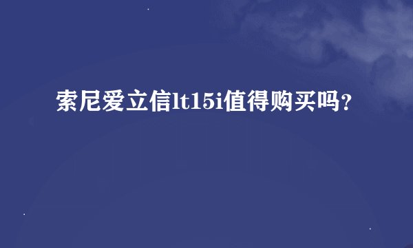 索尼爱立信lt15i值得购买吗？