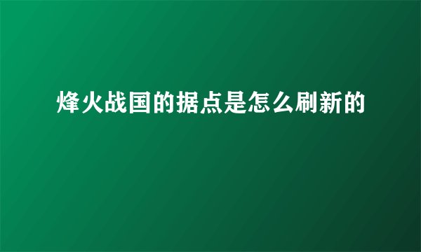 烽火战国的据点是怎么刷新的