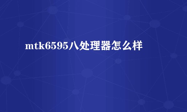 mtk6595八处理器怎么样