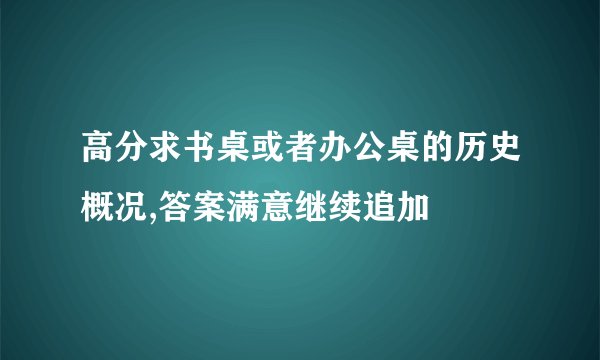 高分求书桌或者办公桌的历史概况,答案满意继续追加