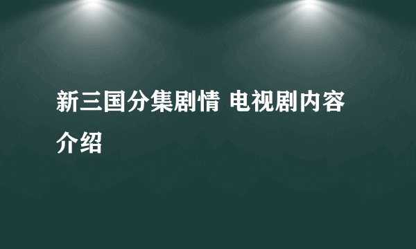 新三国分集剧情 电视剧内容介绍