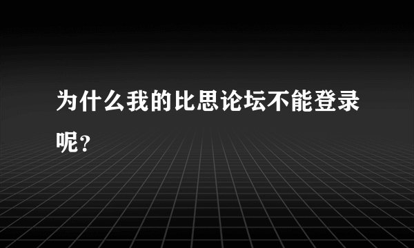 为什么我的比思论坛不能登录呢？