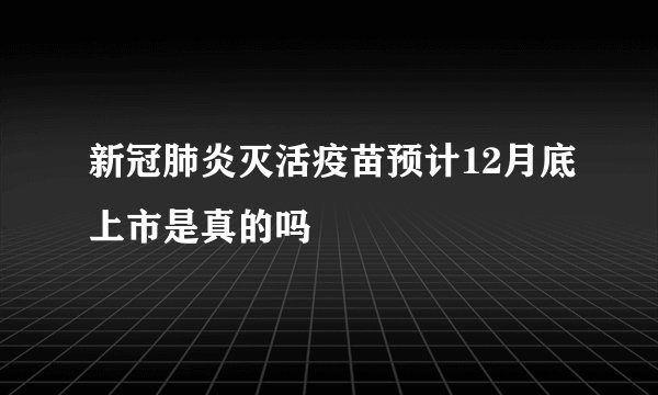 新冠肺炎灭活疫苗预计12月底上市是真的吗