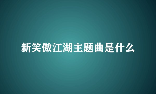 新笑傲江湖主题曲是什么