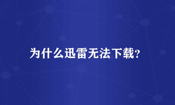 为什么迅雷无法下载？