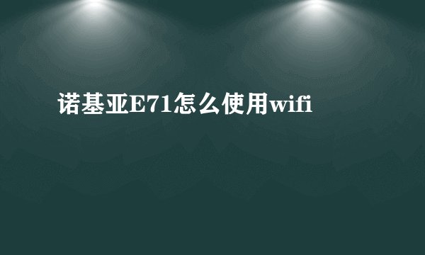 诺基亚E71怎么使用wifi